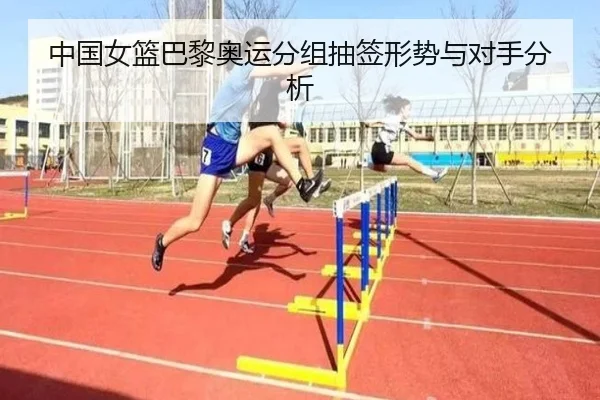中国女篮巴黎奥运分组抽签形势与对手分析