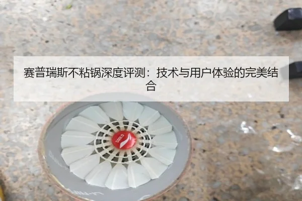 赛普瑞斯不粘锅深度评测：技术与用户体验的完美结合