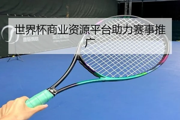 世界杯商业资源平台助力赛事推广