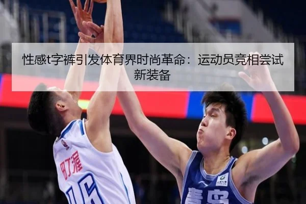 性感t字裤引发体育界时尚革命：运动员竞相尝试新装备